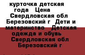 курточка детская 3-4 года › Цена ­ 350 - Свердловская обл., Березовский г. Дети и материнство » Детская одежда и обувь   . Свердловская обл.,Березовский г.